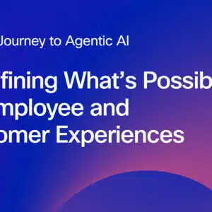 The journey to agentic AI: redefining what’s possible for employee and customer experiences